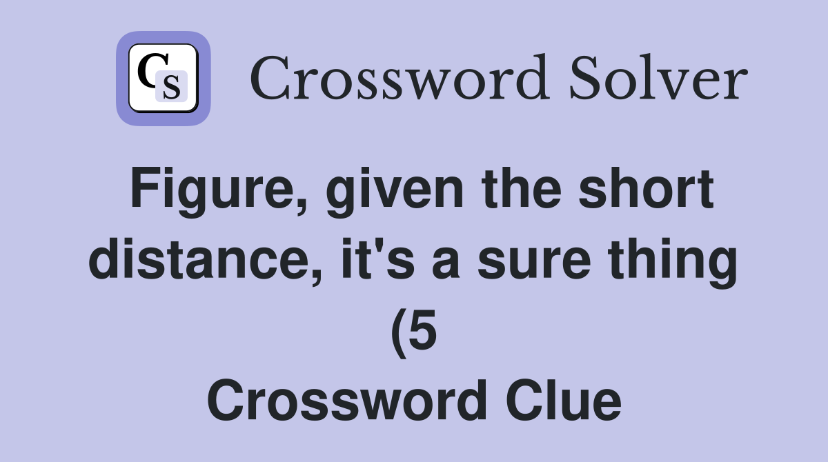 Figure given the short distance it #39 s a sure thing (5) Crossword Figure given the short distance it #39 s a sure thing (5) Crossword