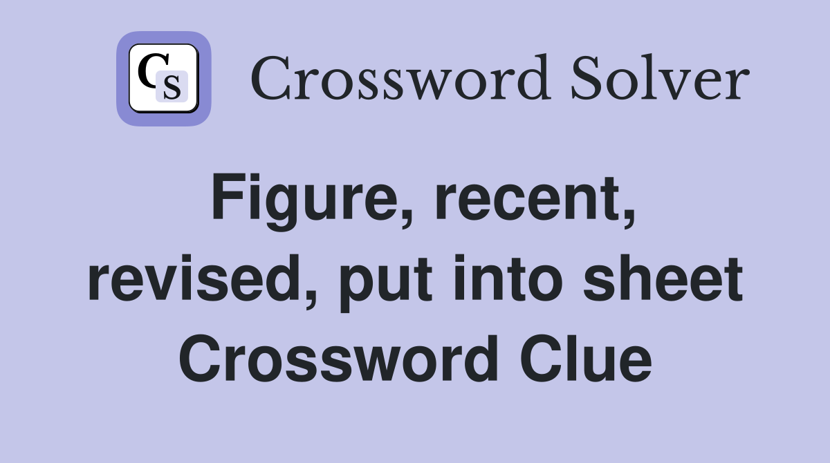 Figure, recent, revised, put into sheet Crossword Clue