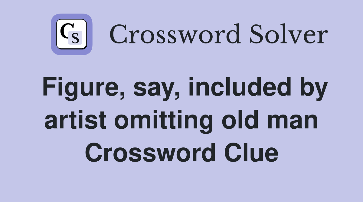Figure, say, included by artist omitting old man Crossword Clue