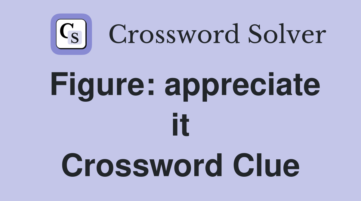 Figure: appreciate it Crossword Clue