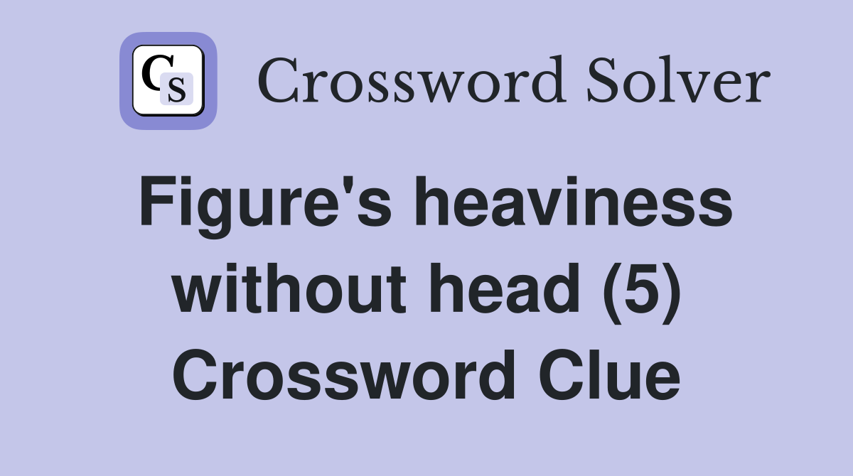 Figure's heaviness without head (5) Crossword Clue