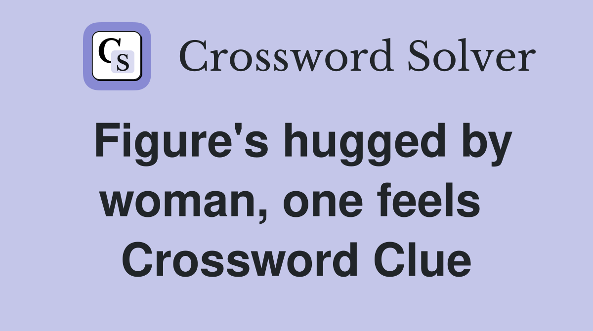 Figure's hugged by woman, one feels  Crossword Clue