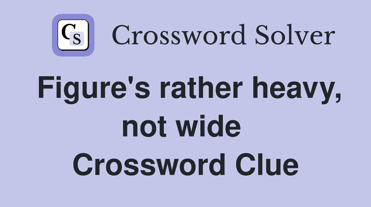 Figure's rather heavy, not wide  Crossword Clue