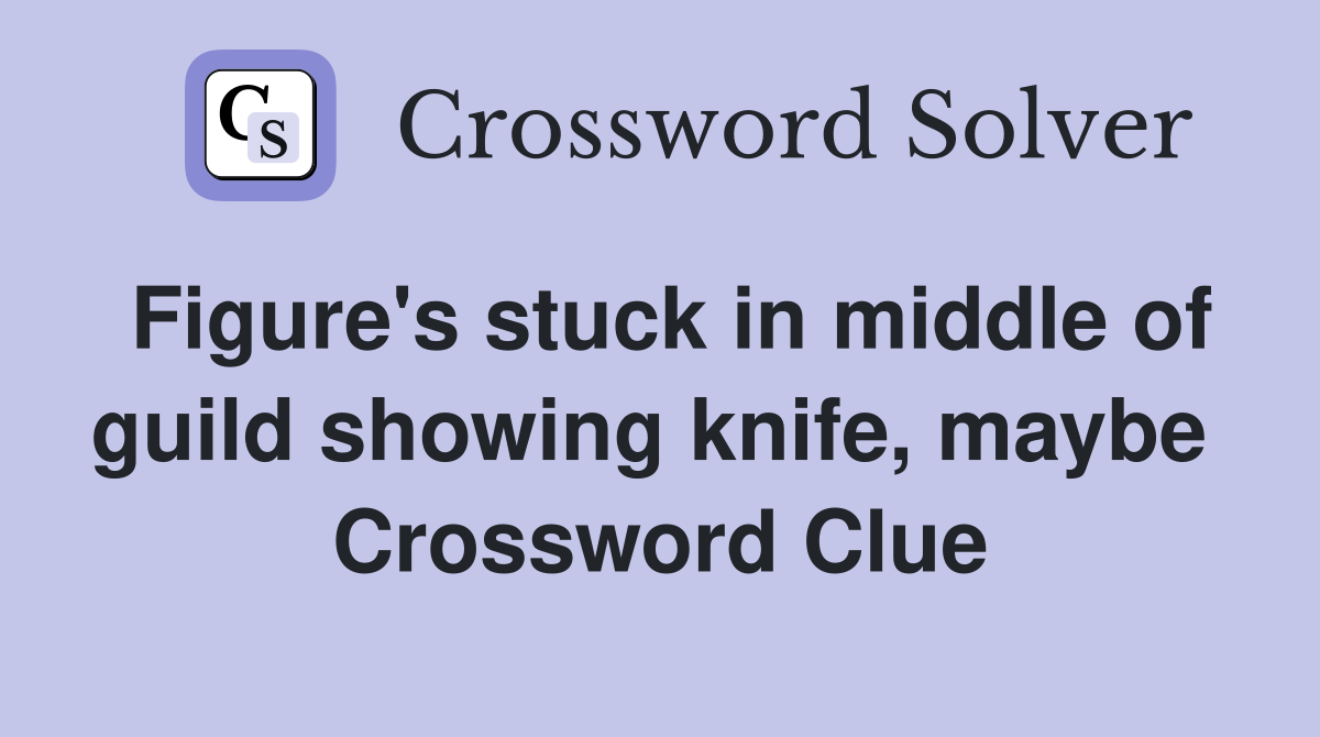 Figure's stuck in middle of guild showing knife, maybe  Crossword Clue