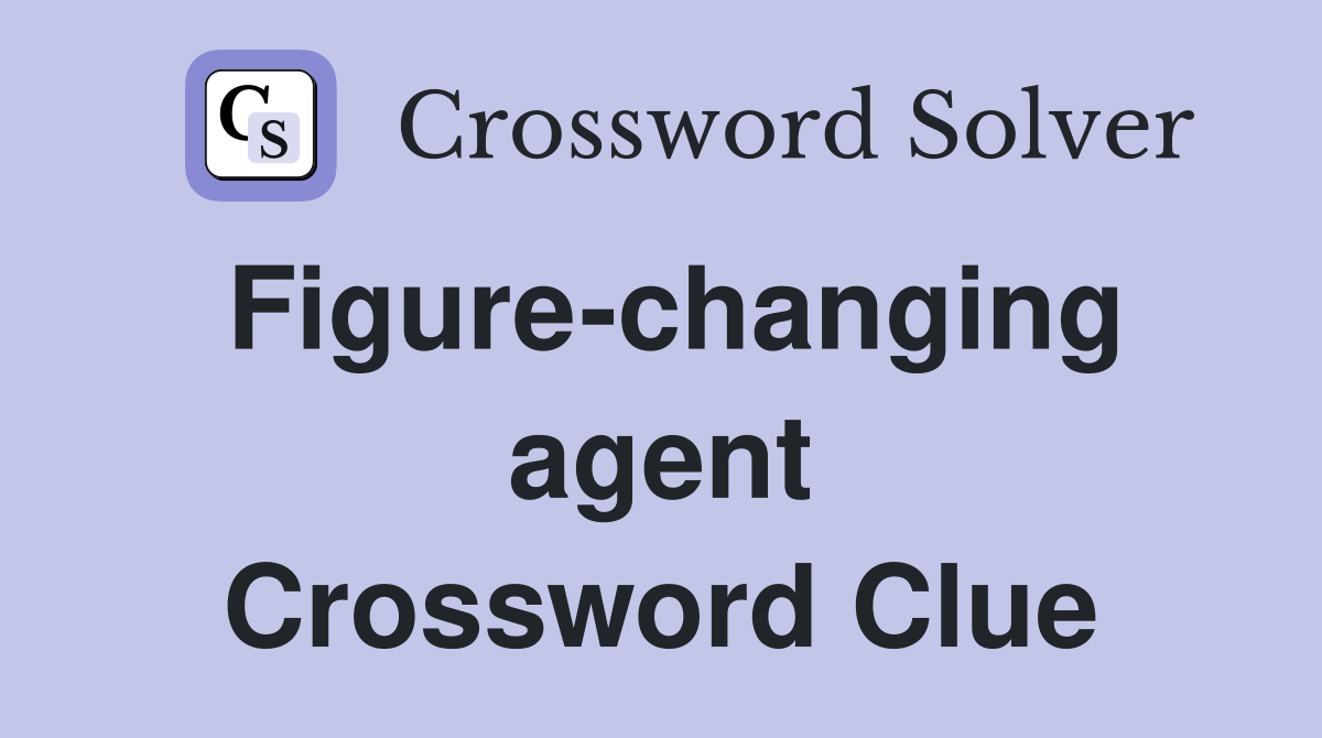 Figure-changing agent Crossword Clue