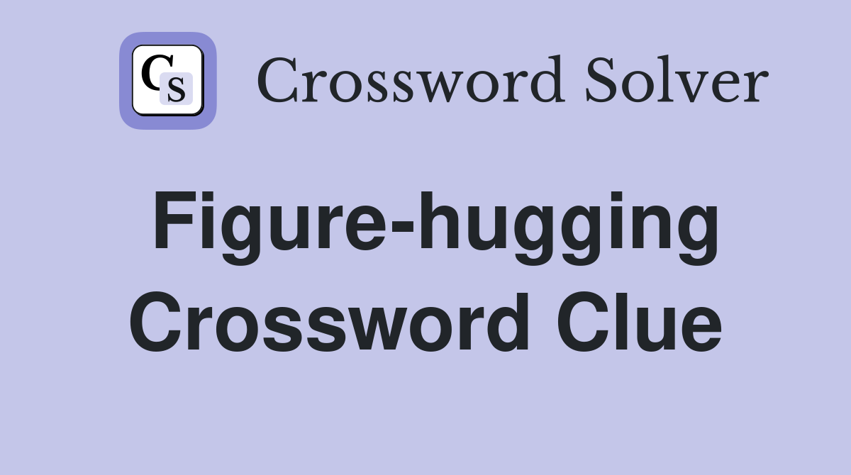 Figure-hugging Crossword Clue