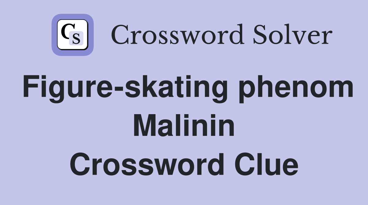 Figure-skating phenom Malinin Crossword Clue