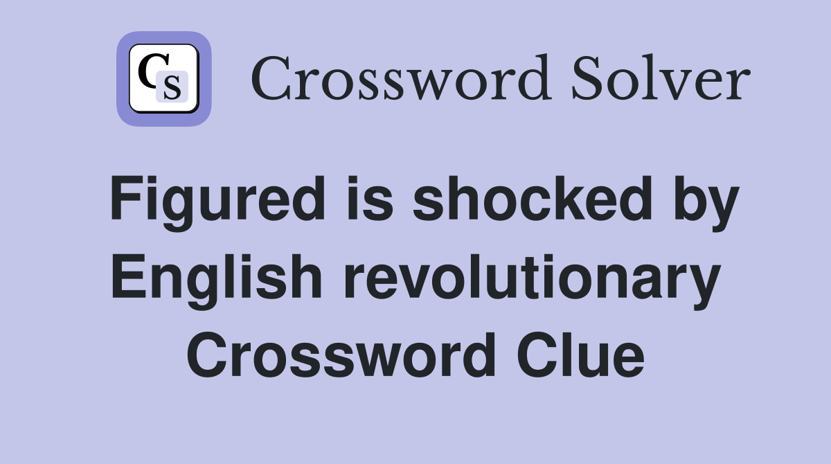 Figured is shocked by English revolutionary Crossword Clue