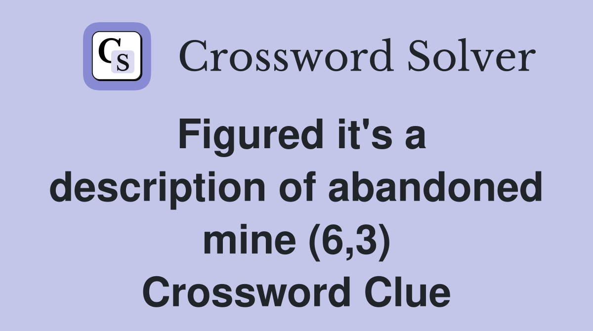 Figured it's a description of abandoned mine (6,3) Crossword Clue
