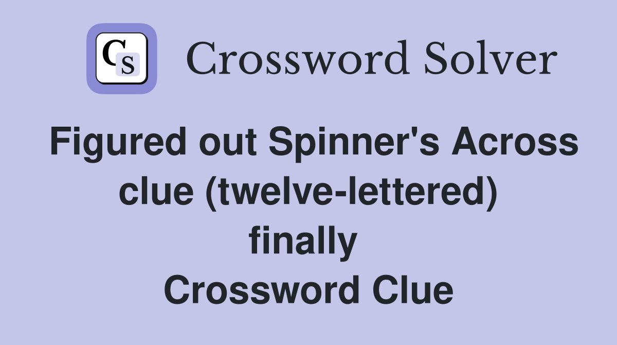 Figured out Spinner's Across clue (twelve-lettered) finally  Crossword Clue