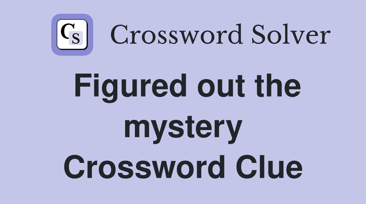 Figured out the mystery Crossword Clue
