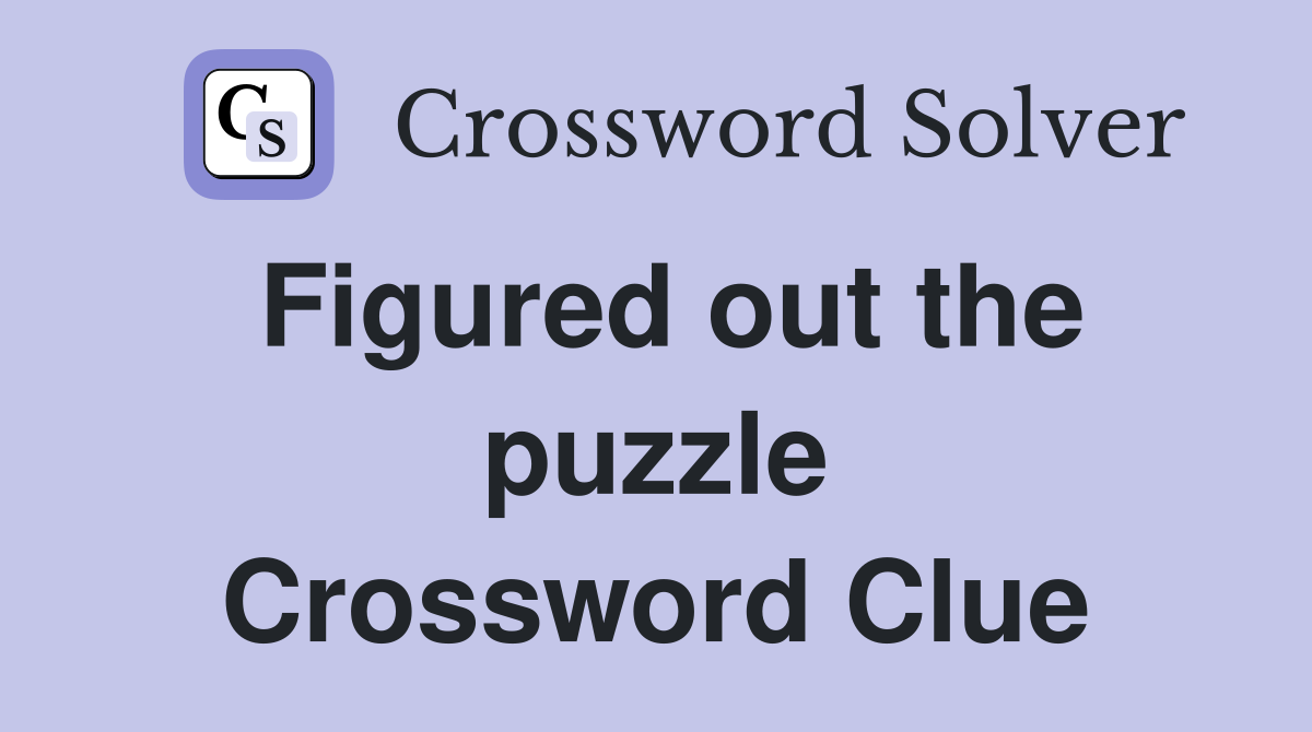 Figured out the puzzle Crossword Clue