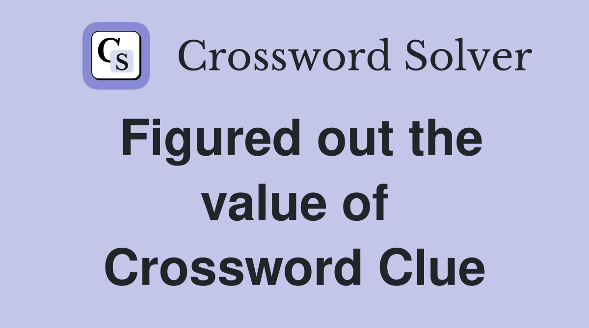 Figured out the value of Crossword Clue