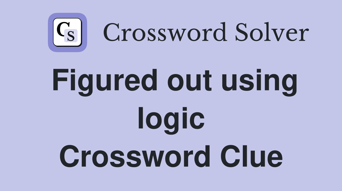 Figured out using logic Crossword Clue