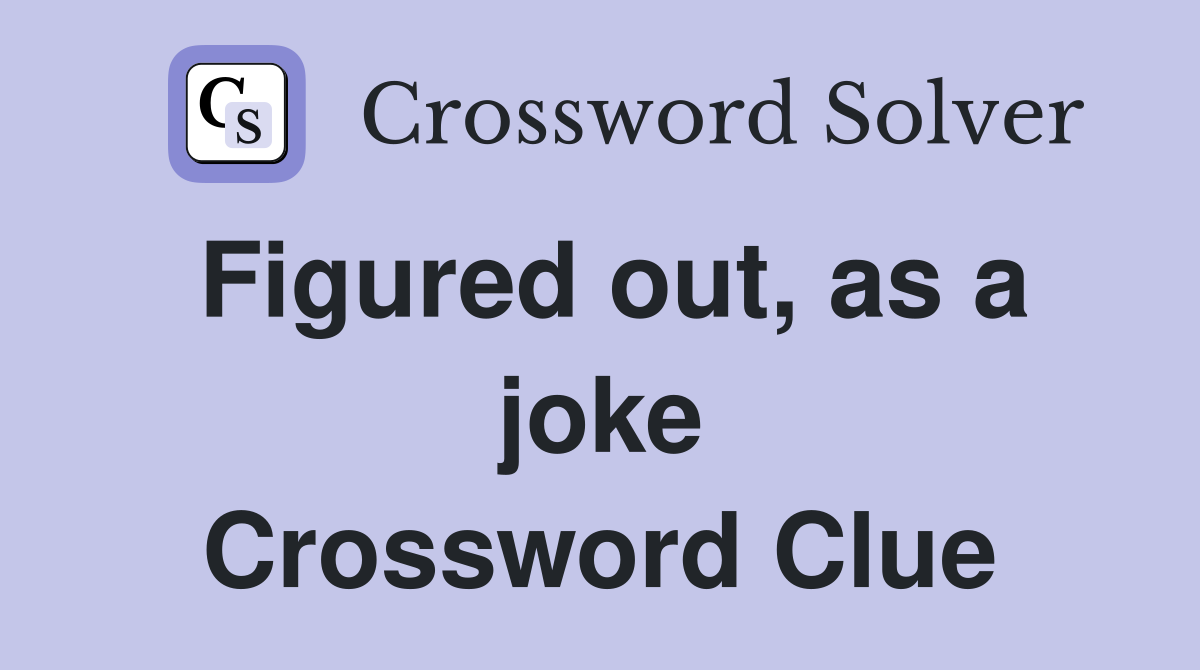 Figured out, as a joke Crossword Clue