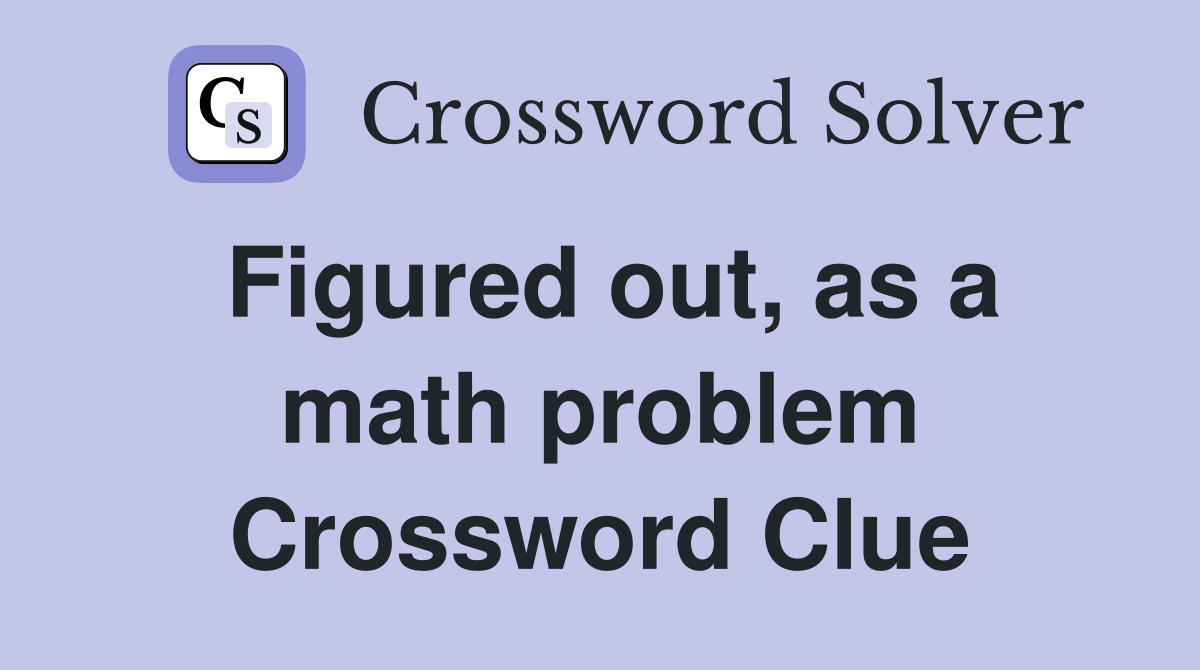 Figured out, as a math problem Crossword Clue