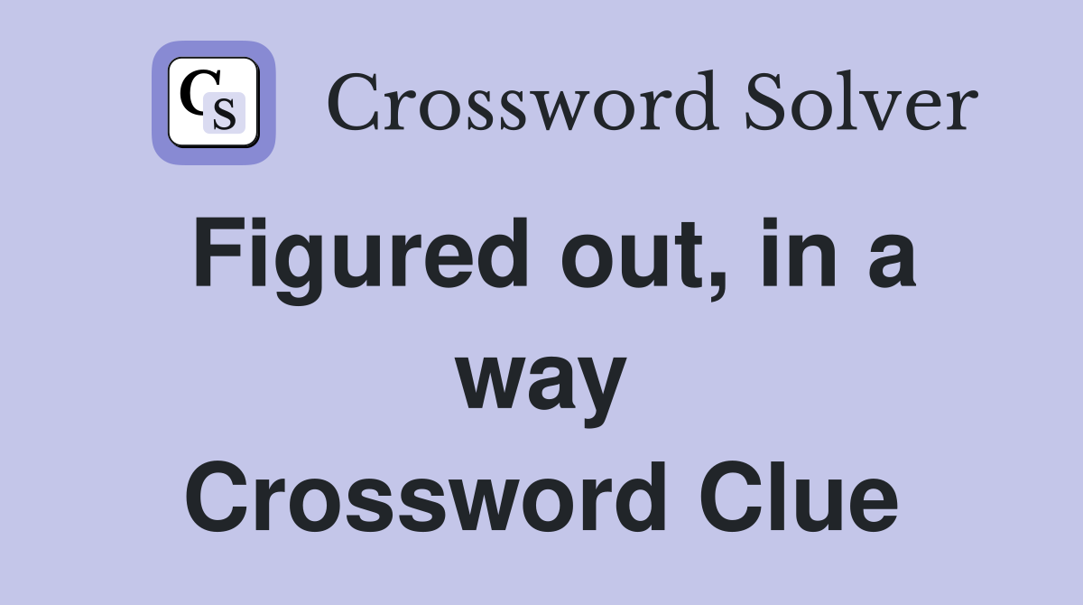 Figured out, in a way Crossword Clue