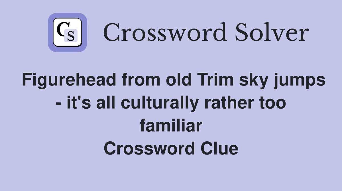 Figurehead from old Trim sky jumps - it's all culturally rather too familiar Crossword Clue