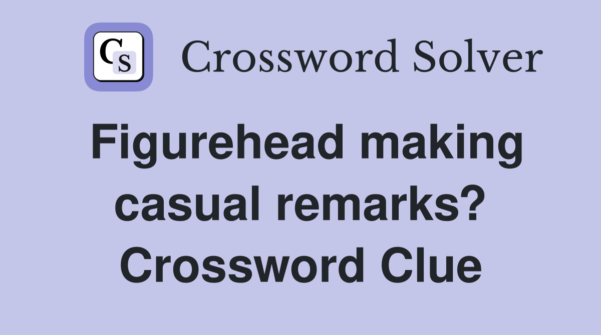 Figurehead making casual remarks? Crossword Clue