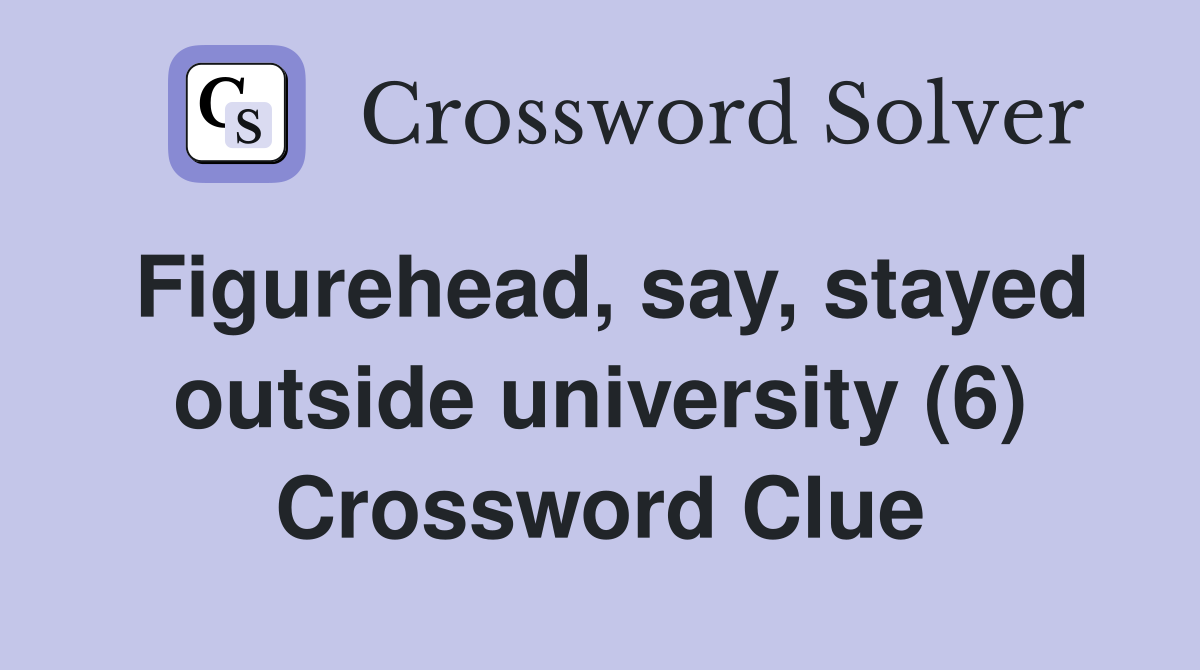 Figurehead, say, stayed outside university (6) Crossword Clue