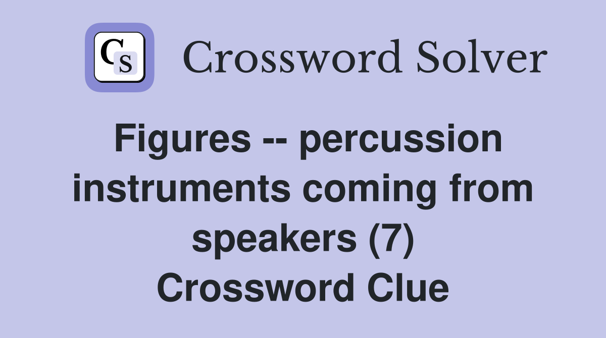 Figures -- percussion instruments coming from speakers (7) Crossword Clue