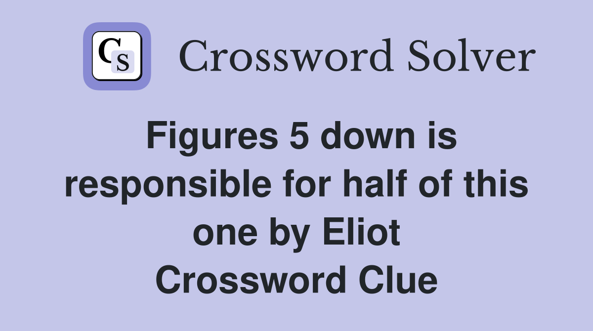 Figures 5 down is responsible for half of this one by Eliot Crossword Clue