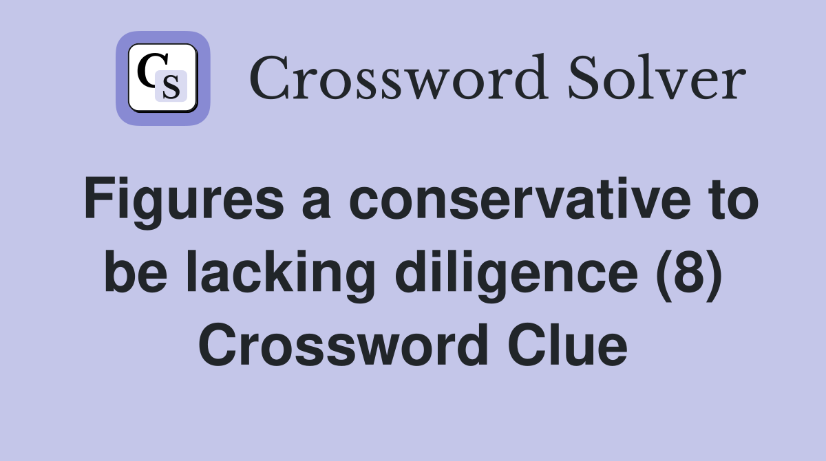 Figures a conservative to be lacking diligence (8) Crossword Clue