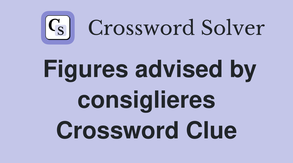 Figures advised by consiglieres Crossword Clue