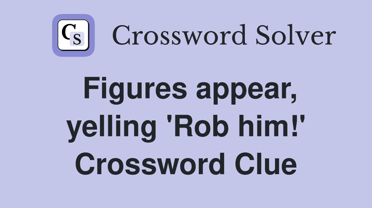 Figures appear, yelling 'Rob him!' Crossword Clue