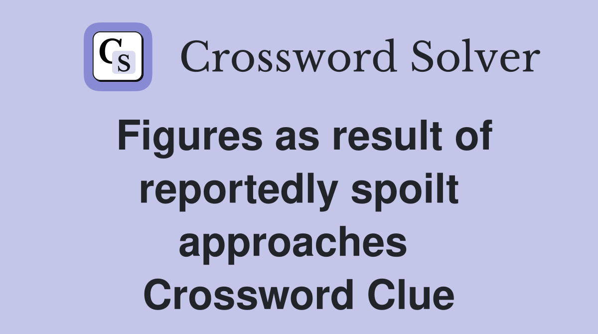 Figures as result of reportedly spoilt approaches  Crossword Clue