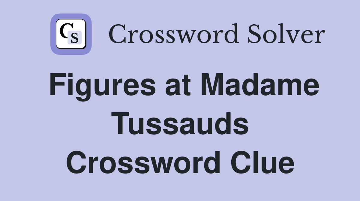 Figures at Madame Tussauds Crossword Clue