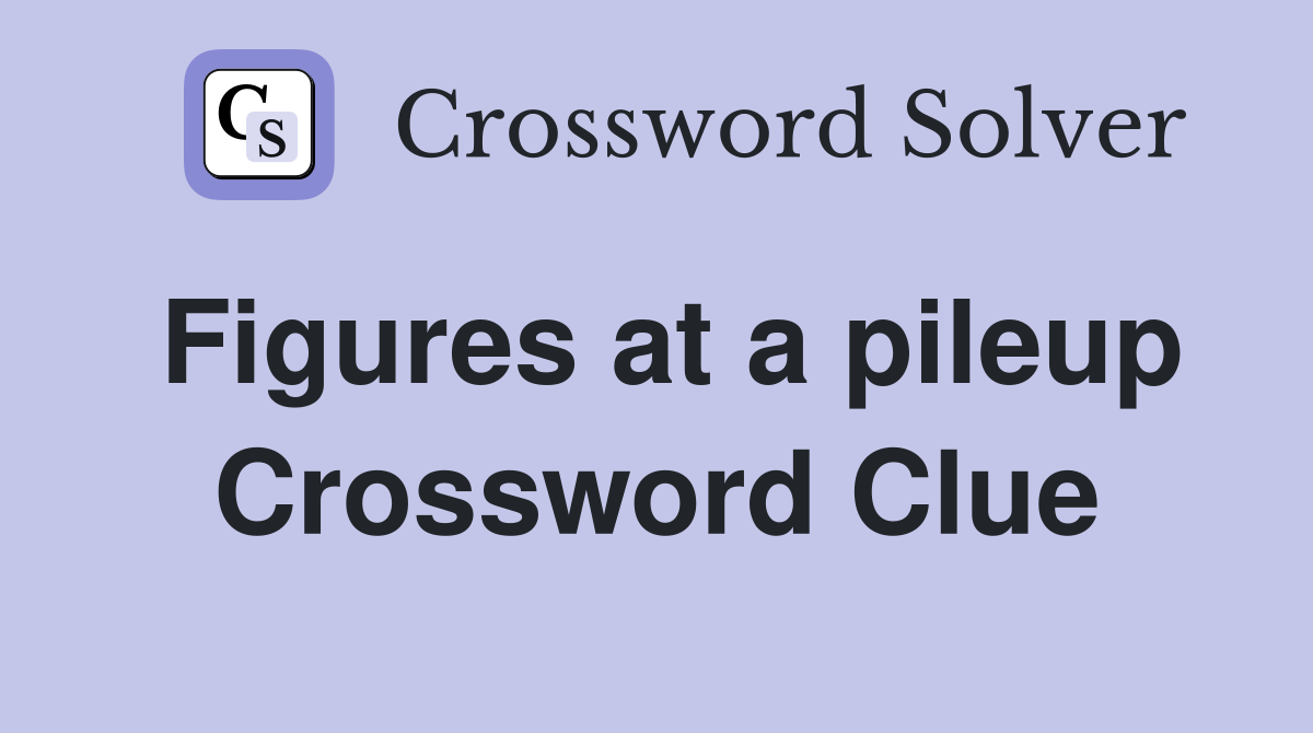 Figures at a pileup Crossword Clue