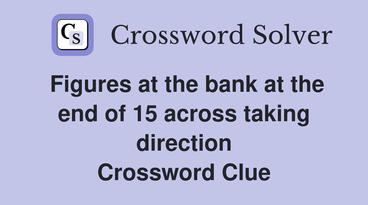 Figures at the bank at the end of 15 across taking direction Crossword Clue