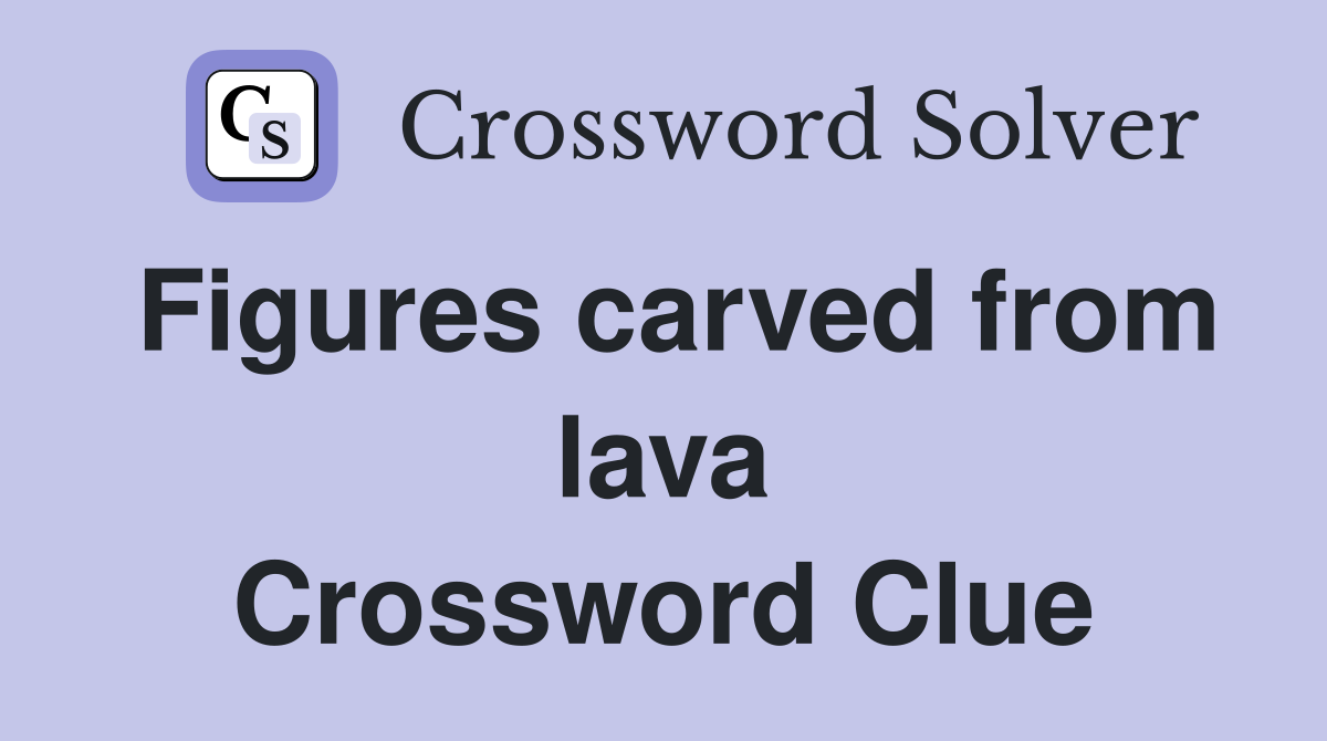 Figures carved from lava Crossword Clue