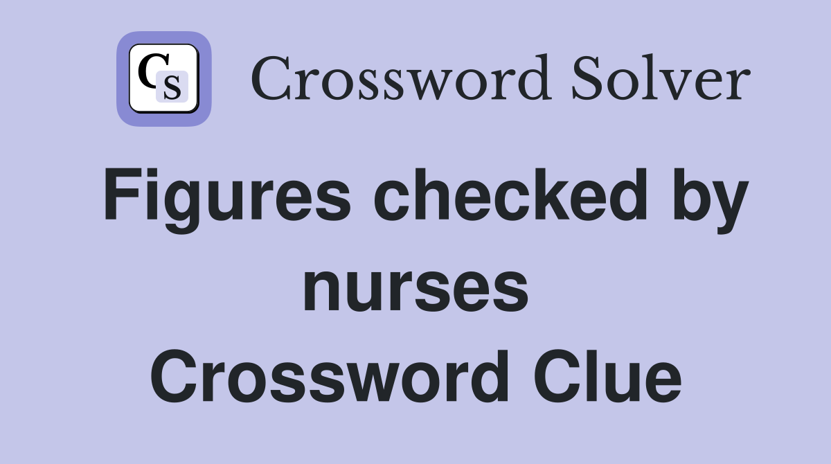 Figures checked by nurses Crossword Clue