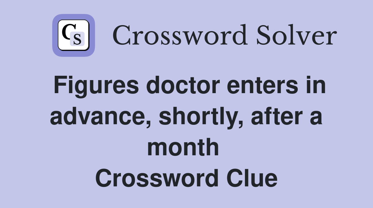 Figures doctor enters in advance, shortly, after a month  Crossword Clue