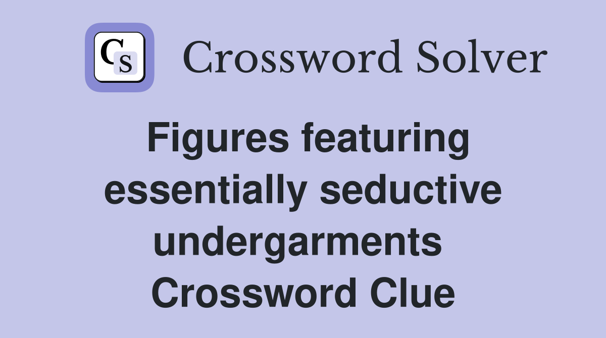 Figures featuring essentially seductive undergarments  Crossword Clue