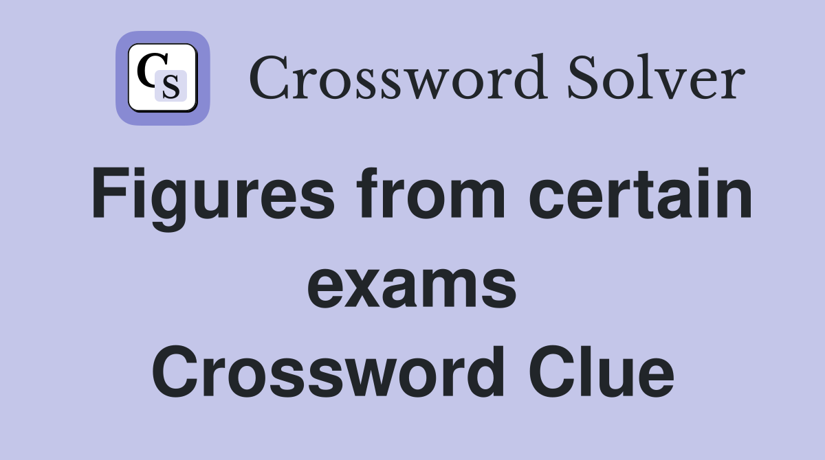 Figures from certain exams Crossword Clue