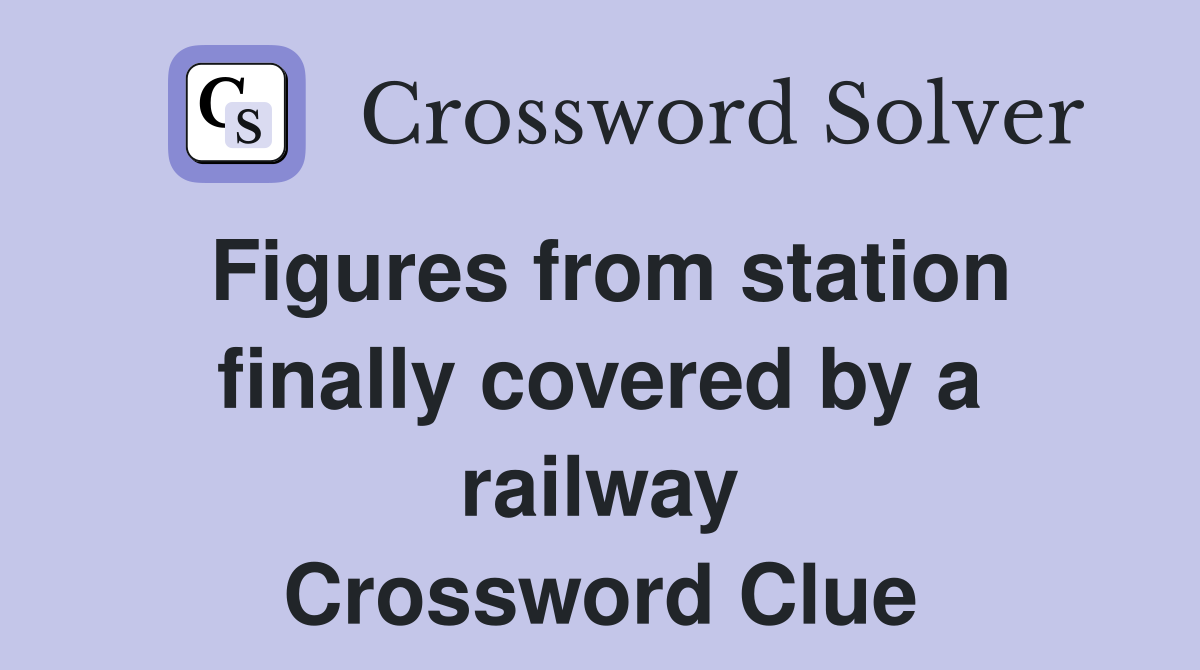 Figures from station finally covered by a railway Crossword Clue