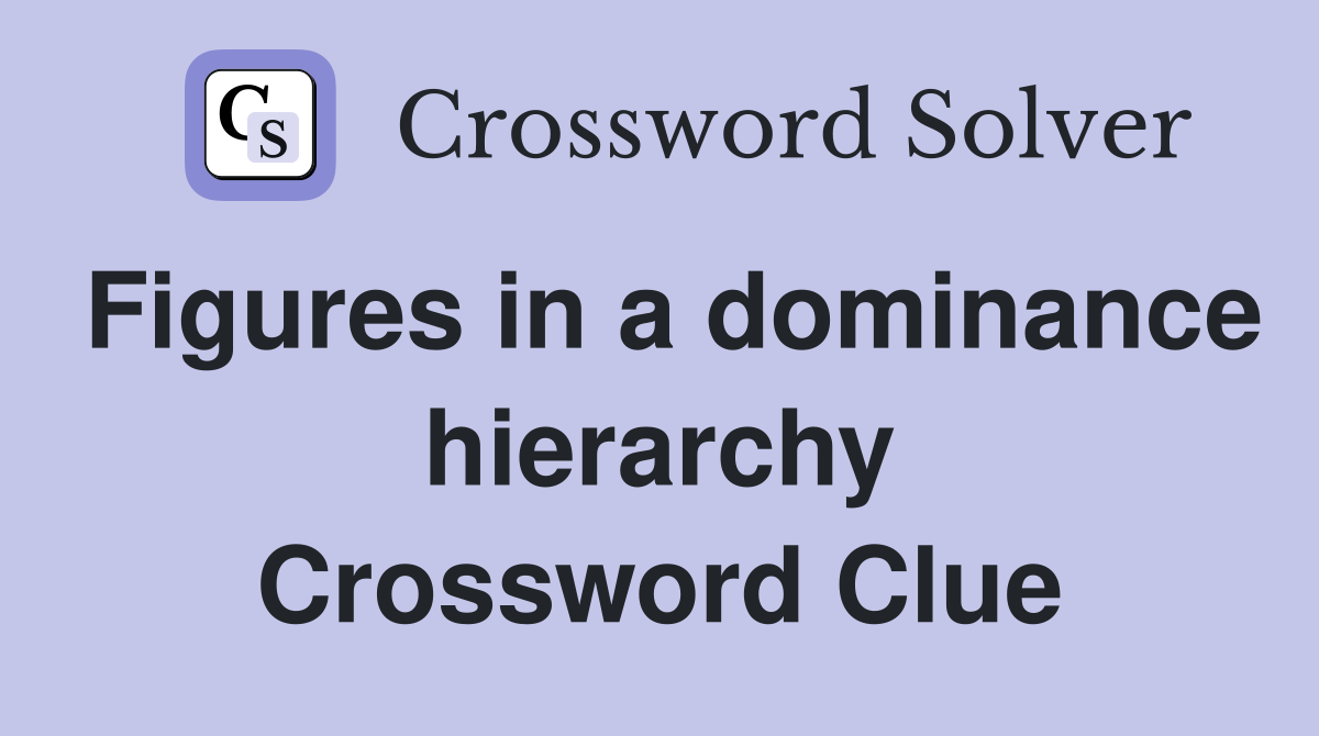 Figures in a dominance hierarchy Crossword Clue