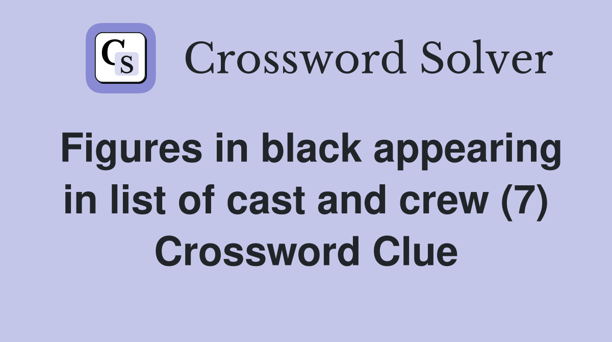 Figures in black appearing in list of cast and crew (7) Crossword Clue