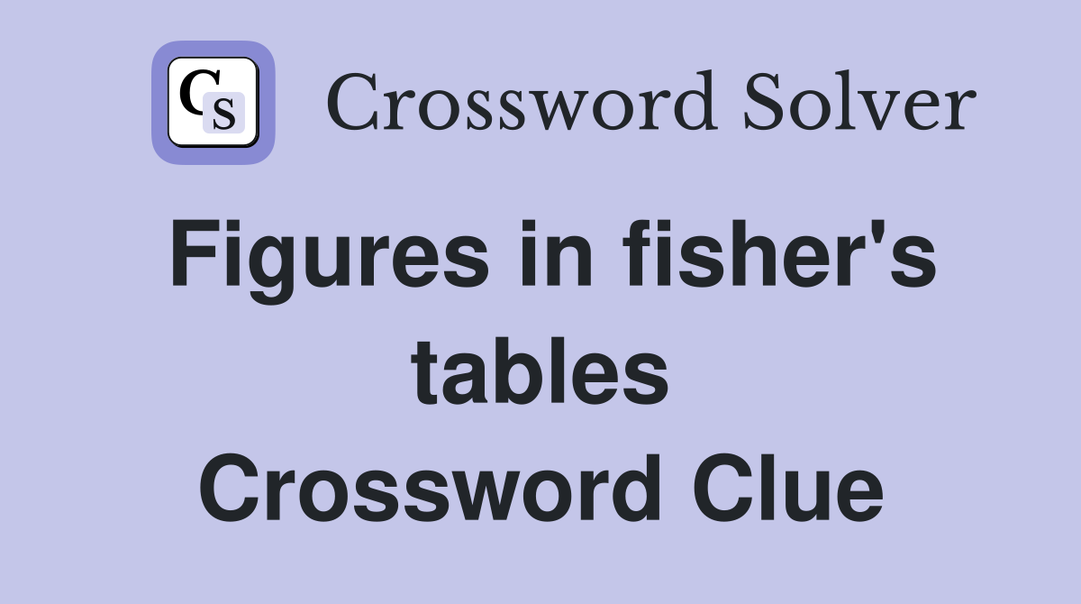 Figures in fisher's tables Crossword Clue