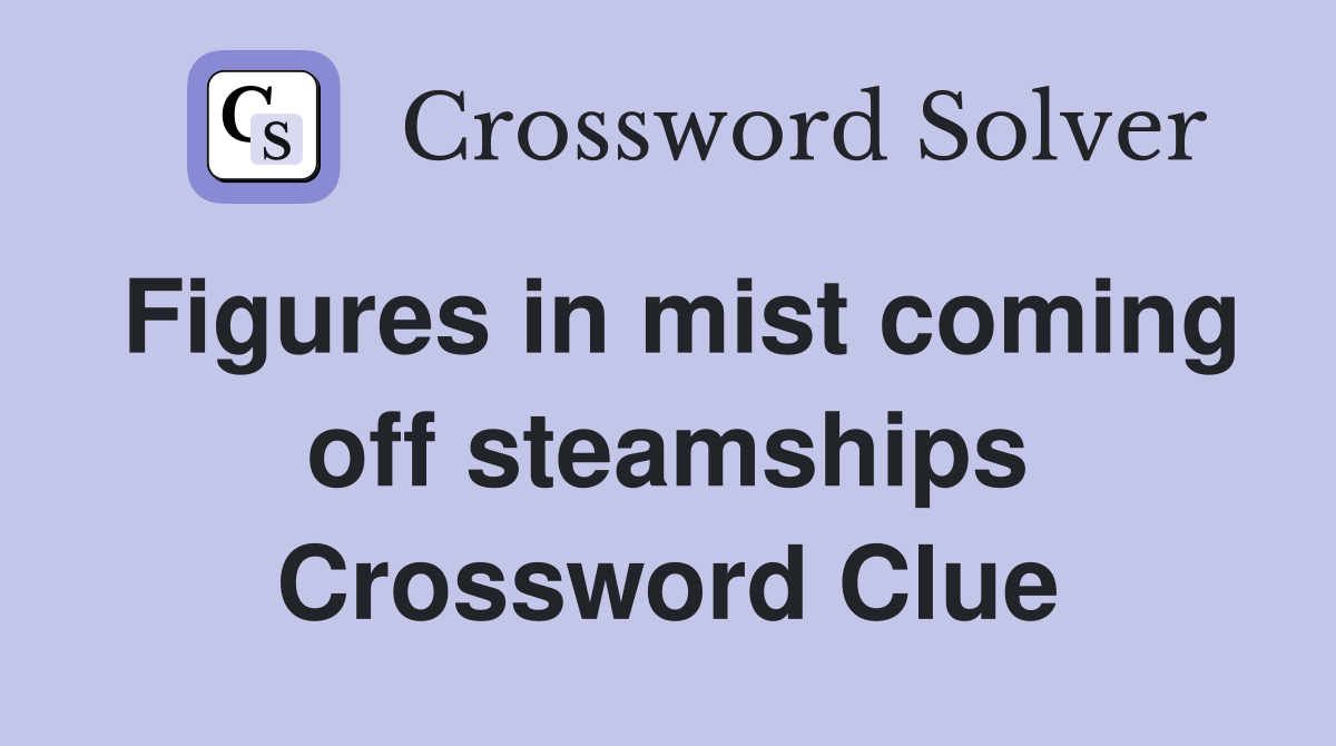 Figures in mist coming off steamships Crossword Clue