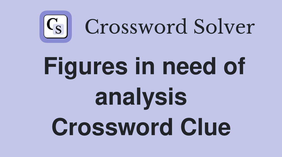 Figures in need of analysis Crossword Clue