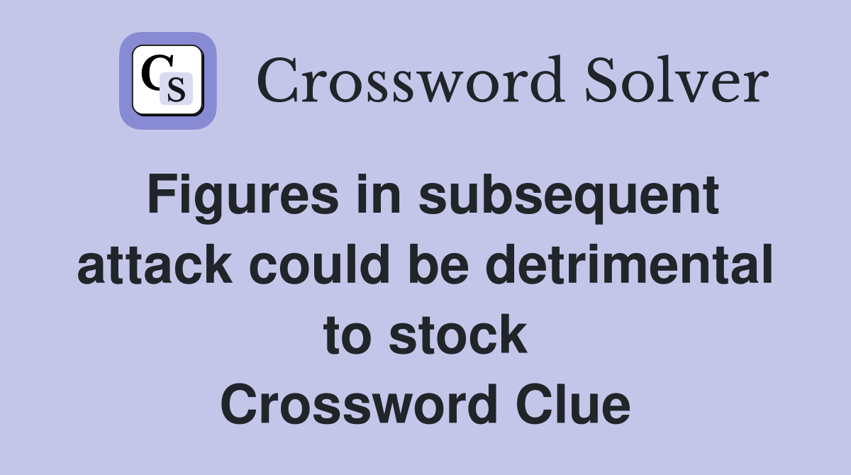 Figures in subsequent attack could be detrimental to stock Crossword Clue