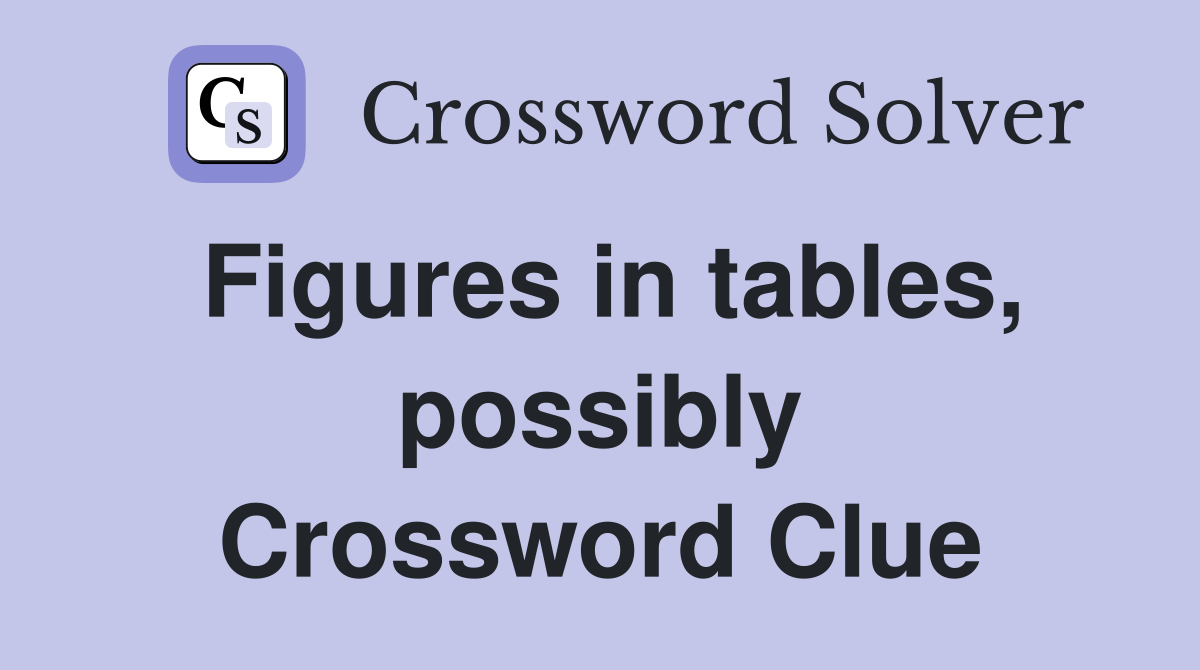 Figures in tables, possibly Crossword Clue