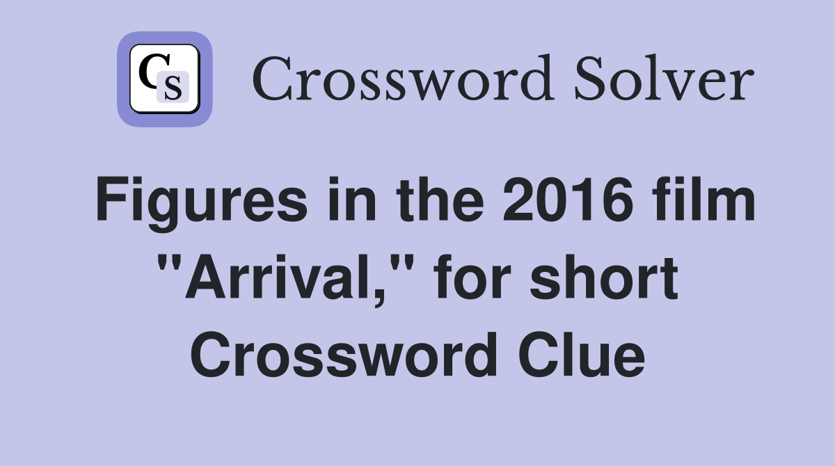 Figures in the 2016 film "Arrival," for short Crossword Clue