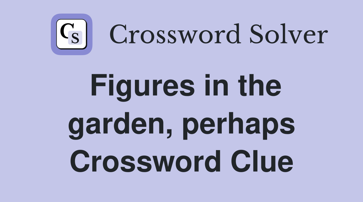 Figures in the garden, perhaps Crossword Clue