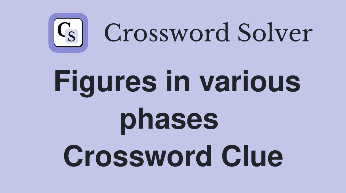 Figures in various phases  Crossword Clue