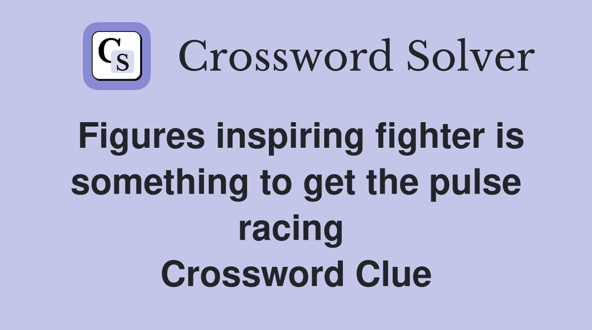 Figures inspiring fighter is something to get the pulse racing  Crossword Clue